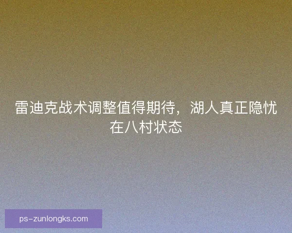 雷迪克战术调整值得期待，湖人真正隐忧在八村状态