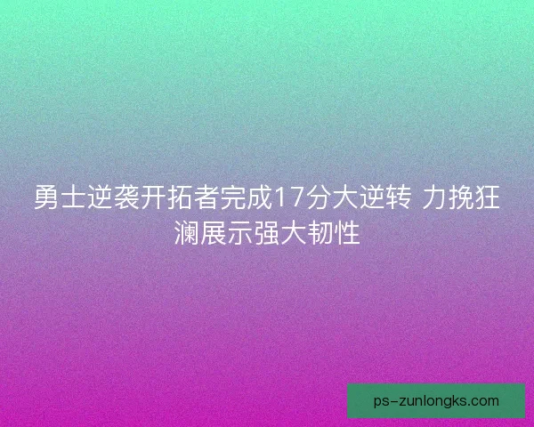 勇士逆袭开拓者完成17分大逆转 力挽狂澜展示强大韧性